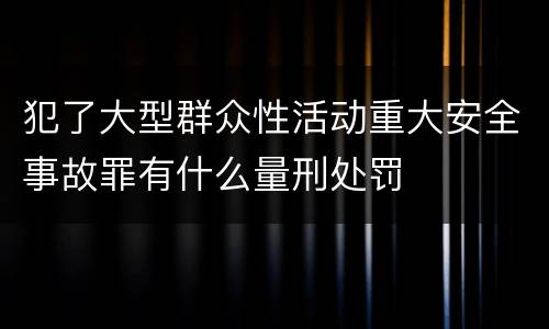 犯了大型群众性活动重大安全事故罪有什么量刑处罚