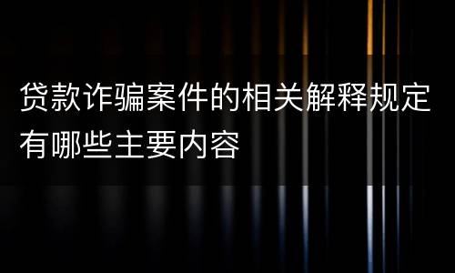 贷款诈骗案件的相关解释规定有哪些主要内容