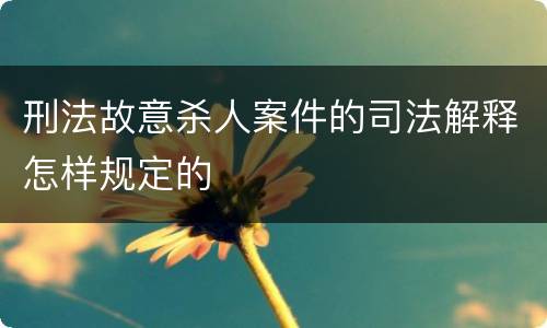 刑法故意杀人案件的司法解释怎样规定的