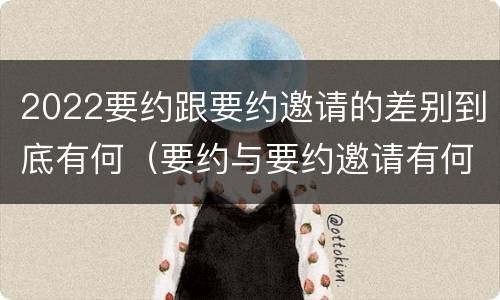 2022要约跟要约邀请的差别到底有何（要约与要约邀请有何区别?）