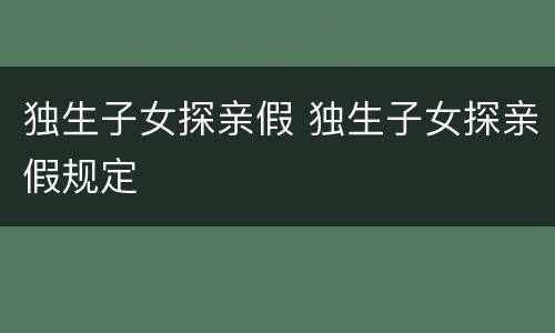 独生子女探亲假 独生子女探亲假规定