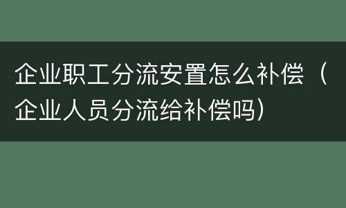 企业职工分流安置怎么补偿（企业人员分流给补偿吗）