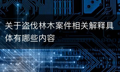 关于盗伐林木案件相关解释具体有哪些内容