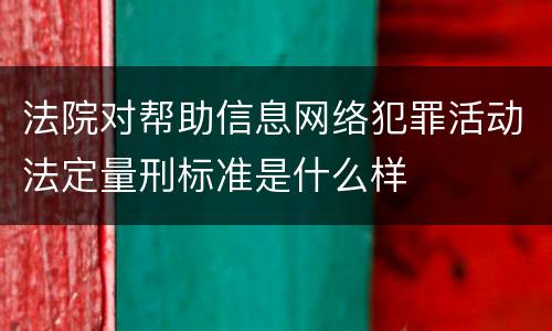 法院对帮助信息网络犯罪活动法定量刑标准是什么样