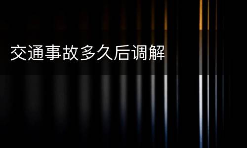 交通事故多久后调解