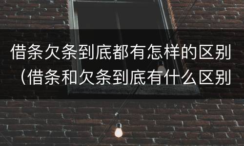 借条欠条到底都有怎样的区别（借条和欠条到底有什么区别）