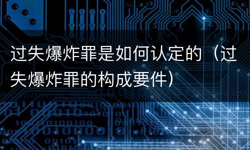 过失爆炸罪是如何认定的（过失爆炸罪的构成要件）