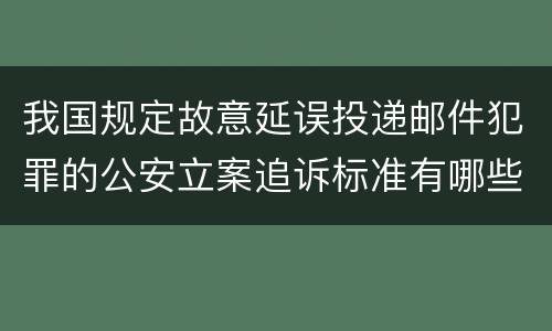 我国规定故意延误投递邮件犯罪的公安立案追诉标准有哪些规定