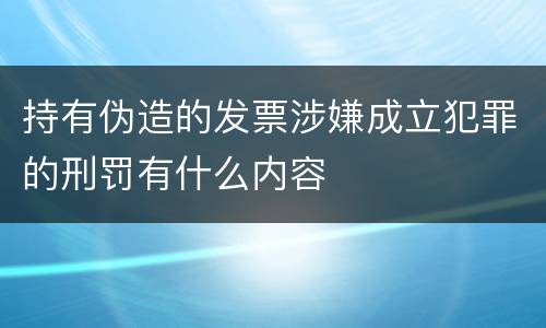 持有伪造的发票涉嫌成立犯罪的刑罚有什么内容
