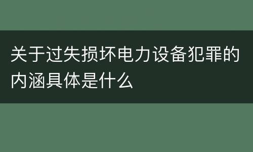 关于过失损坏电力设备犯罪的内涵具体是什么