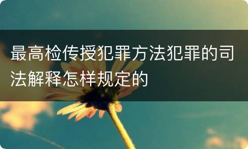 最高检传授犯罪方法犯罪的司法解释怎样规定的