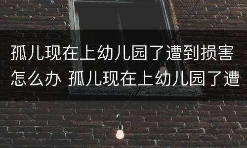 孤儿现在上幼儿园了遭到损害怎么办 孤儿现在上幼儿园了遭到损害怎么办呢