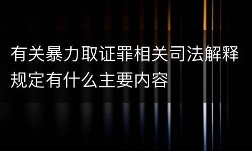 有关暴力取证罪相关司法解释规定有什么主要内容