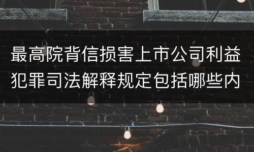 最高院背信损害上市公司利益犯罪司法解释规定包括哪些内容