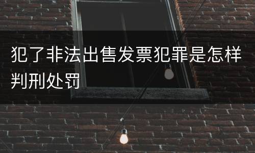 犯了非法出售发票犯罪是怎样判刑处罚