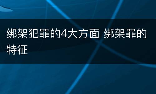 绑架犯罪的4大方面 绑架罪的特征