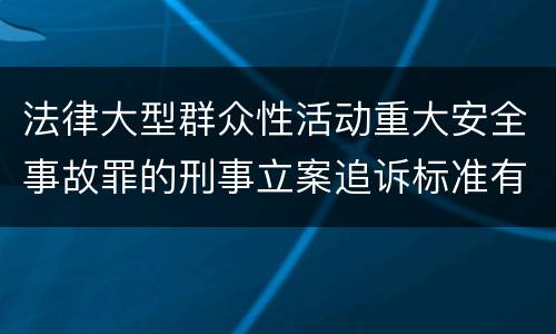 法律大型群众性活动重大安全事故罪的刑事立案追诉标准有哪些