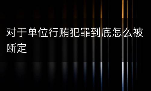 对于单位行贿犯罪到底怎么被断定