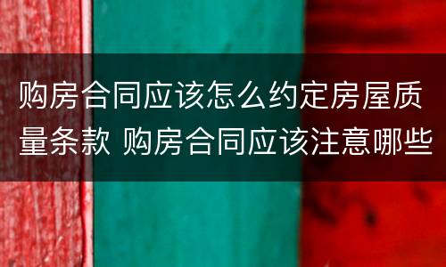 购房合同应该怎么约定房屋质量条款 购房合同应该注意哪些条款