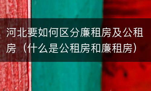 河北要如何区分廉租房及公租房（什么是公租房和廉租房）