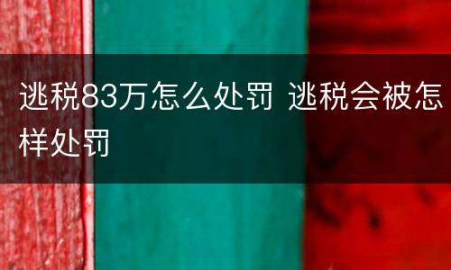 逃税83万怎么处罚 逃税会被怎样处罚