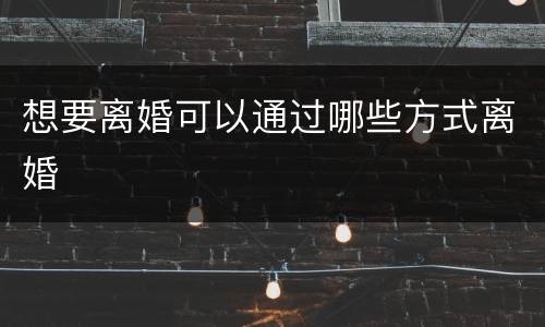 想要离婚可以通过哪些方式离婚