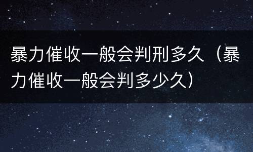 暴力催收一般会判刑多久（暴力催收一般会判多少久）
