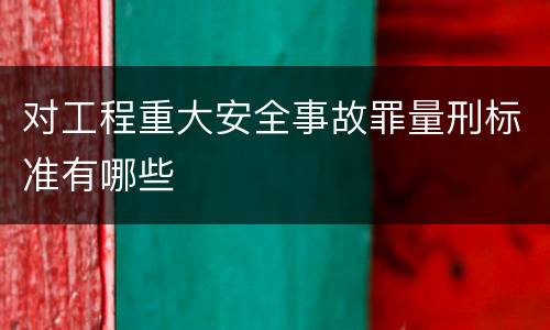 对工程重大安全事故罪量刑标准有哪些