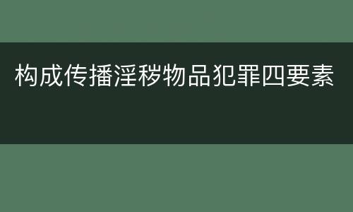 构成传播淫秽物品犯罪四要素