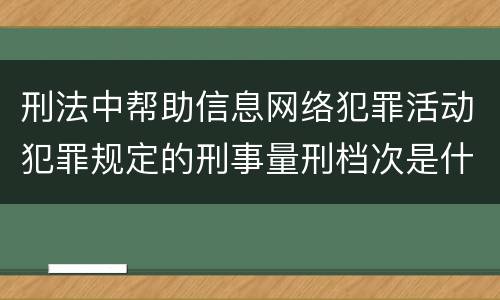 刑法中帮助信息网络犯罪活动犯罪规定的刑事量刑档次是什么