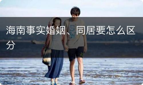 海南事实婚姻、同居要怎么区分