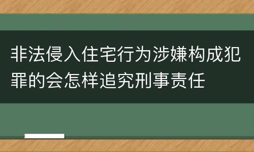 非法侵入住宅行为涉嫌构成犯罪的会怎样追究刑事责任