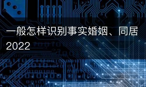 一般怎样识别事实婚姻、同居2022