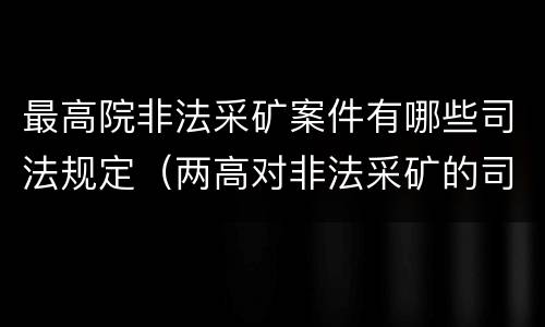 最高院非法采矿案件有哪些司法规定（两高对非法采矿的司法解释）