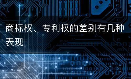 商标权、专利权的差别有几种表现
