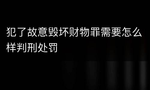 犯了故意毁坏财物罪需要怎么样判刑处罚
