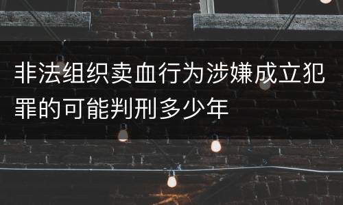 非法组织卖血行为涉嫌成立犯罪的可能判刑多少年