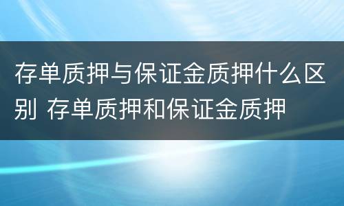 存单质押与保证金质押什么区别 存单质押和保证金质押