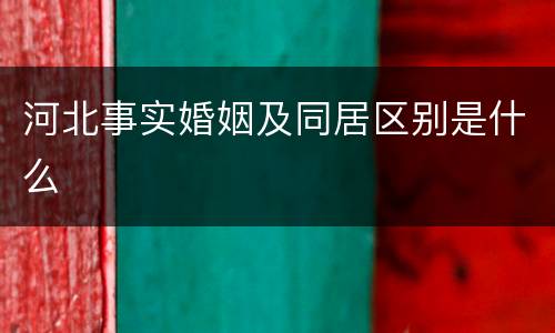 河北事实婚姻及同居区别是什么