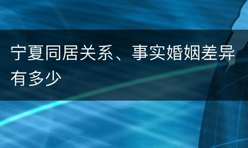宁夏同居关系、事实婚姻差异有多少
