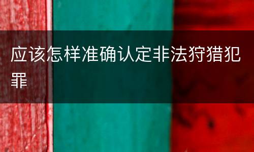 应该怎样准确认定非法狩猎犯罪