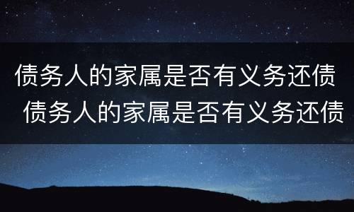 债务人的家属是否有义务还债 债务人的家属是否有义务还债