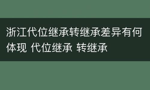 浙江代位继承转继承差异有何体现 代位继承 转继承