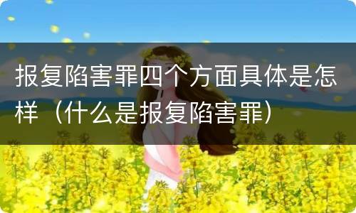 报复陷害罪四个方面具体是怎样（什么是报复陷害罪）