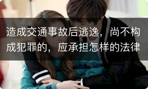 造成交通事故后逃逸，尚不构成犯罪的，应承担怎样的法律后果