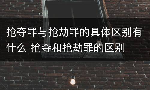 抢夺罪与抢劫罪的具体区别有什么 抢夺和抢劫罪的区别