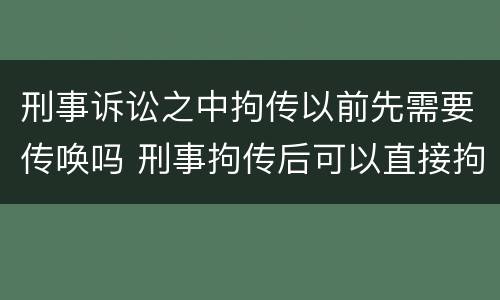 刑事诉讼之中拘传以前先需要传唤吗 刑事拘传后可以直接拘留吗