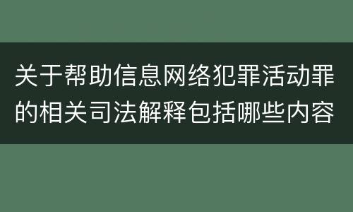 关于帮助信息网络犯罪活动罪的相关司法解释包括哪些内容