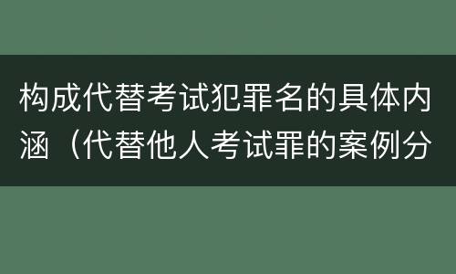 构成代替考试犯罪名的具体内涵（代替他人考试罪的案例分析）