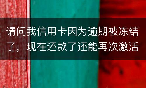 请问我信用卡因为逾期被冻结了，现在还款了还能再次激活吗